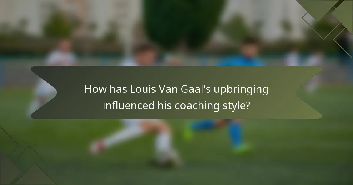 How has Louis Van Gaal's upbringing influenced his coaching style?