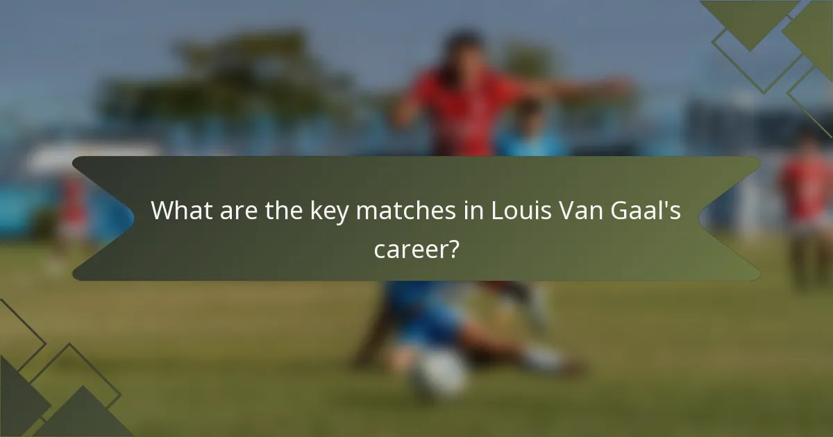 What are the key matches in Louis Van Gaal's career?